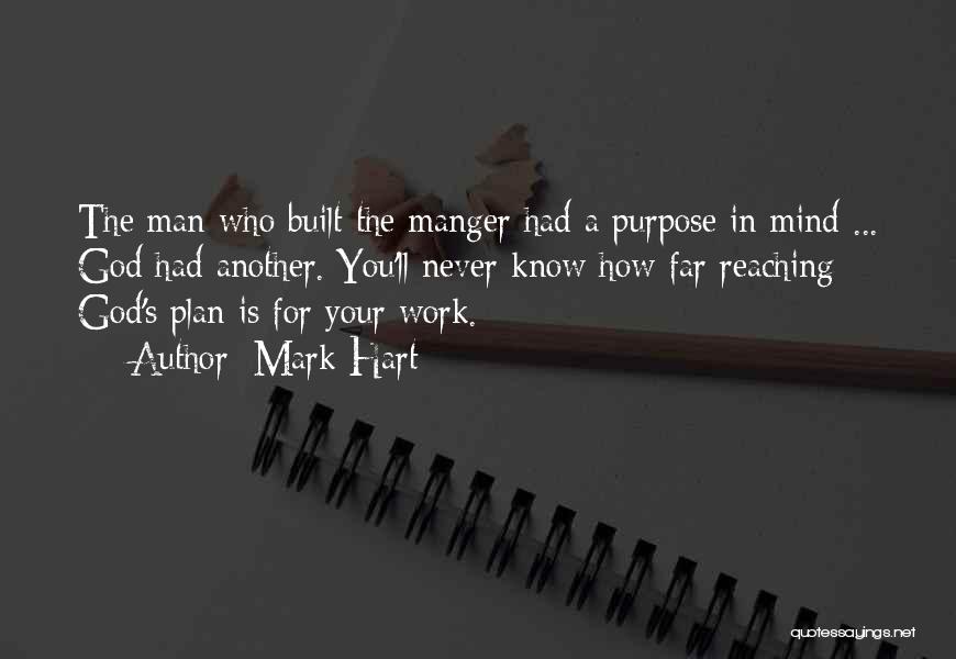 Mark Hart Quotes: The Man Who Built The Manger Had A Purpose In Mind ... God Had Another. You'll Never Know How Far