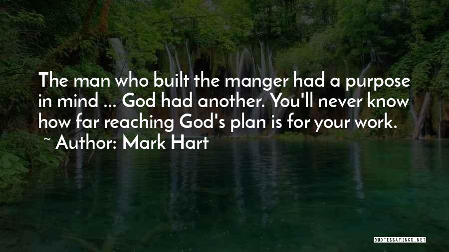 Mark Hart Quotes: The Man Who Built The Manger Had A Purpose In Mind ... God Had Another. You'll Never Know How Far