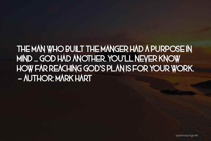 Mark Hart Quotes: The Man Who Built The Manger Had A Purpose In Mind ... God Had Another. You'll Never Know How Far