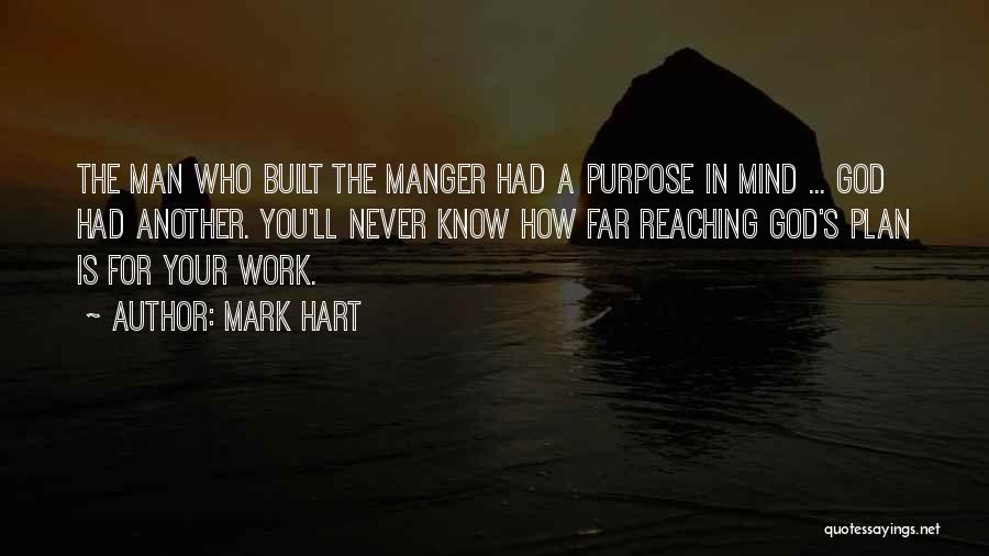 Mark Hart Quotes: The Man Who Built The Manger Had A Purpose In Mind ... God Had Another. You'll Never Know How Far
