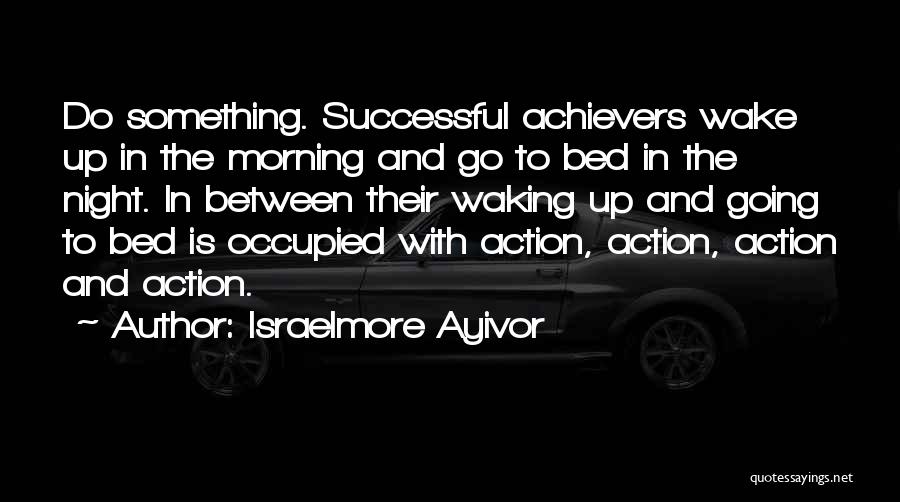 Israelmore Ayivor Quotes: Do Something. Successful Achievers Wake Up In The Morning And Go To Bed In The Night. In Between Their Waking