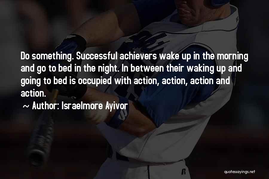 Israelmore Ayivor Quotes: Do Something. Successful Achievers Wake Up In The Morning And Go To Bed In The Night. In Between Their Waking