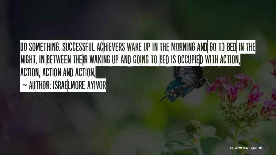 Israelmore Ayivor Quotes: Do Something. Successful Achievers Wake Up In The Morning And Go To Bed In The Night. In Between Their Waking