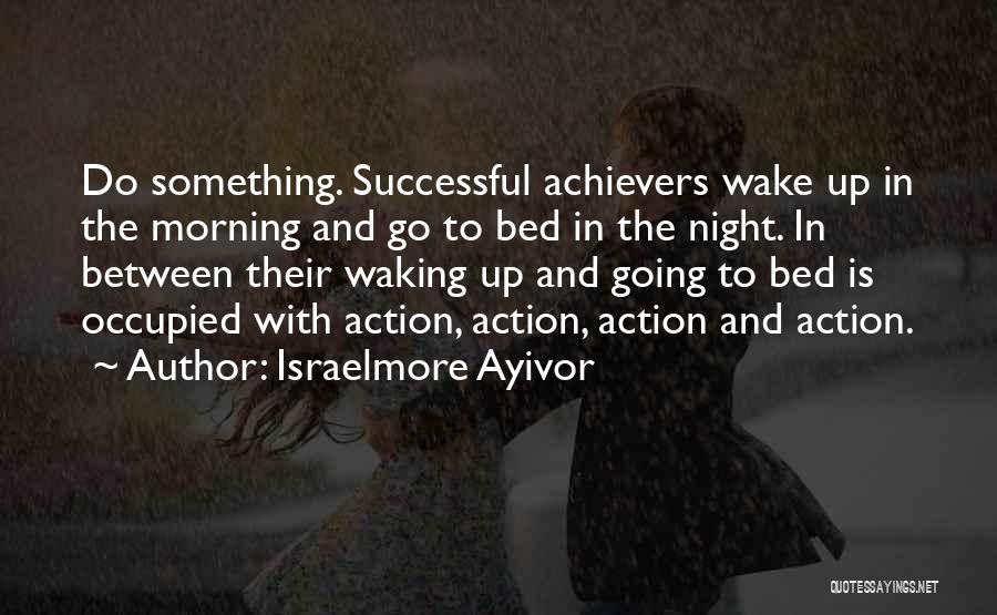 Israelmore Ayivor Quotes: Do Something. Successful Achievers Wake Up In The Morning And Go To Bed In The Night. In Between Their Waking