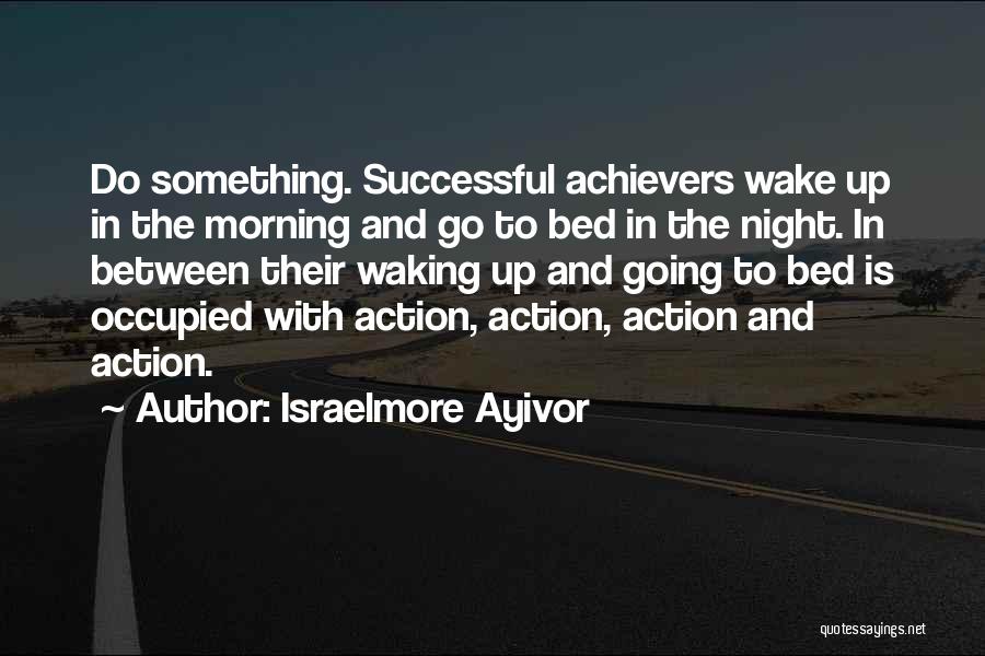 Israelmore Ayivor Quotes: Do Something. Successful Achievers Wake Up In The Morning And Go To Bed In The Night. In Between Their Waking