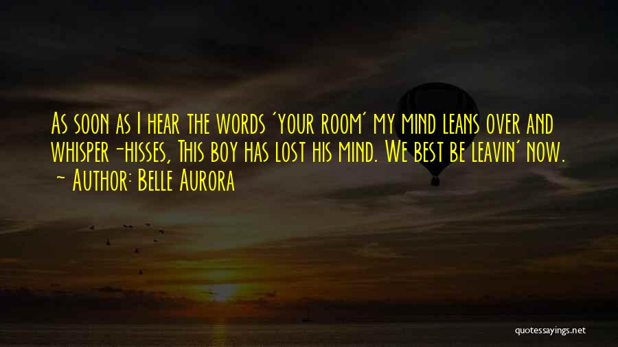Belle Aurora Quotes: As Soon As I Hear The Words 'your Room' My Mind Leans Over And Whisper-hisses, This Boy Has Lost His