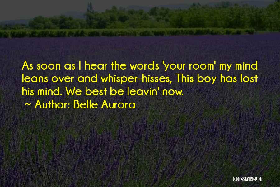 Belle Aurora Quotes: As Soon As I Hear The Words 'your Room' My Mind Leans Over And Whisper-hisses, This Boy Has Lost His