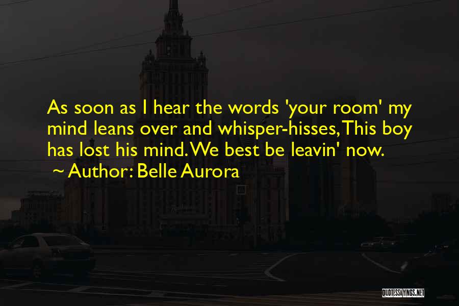 Belle Aurora Quotes: As Soon As I Hear The Words 'your Room' My Mind Leans Over And Whisper-hisses, This Boy Has Lost His