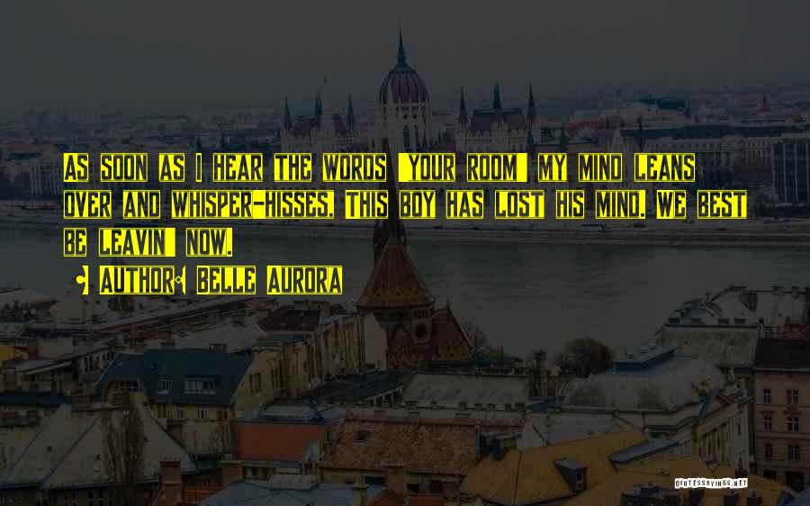 Belle Aurora Quotes: As Soon As I Hear The Words 'your Room' My Mind Leans Over And Whisper-hisses, This Boy Has Lost His