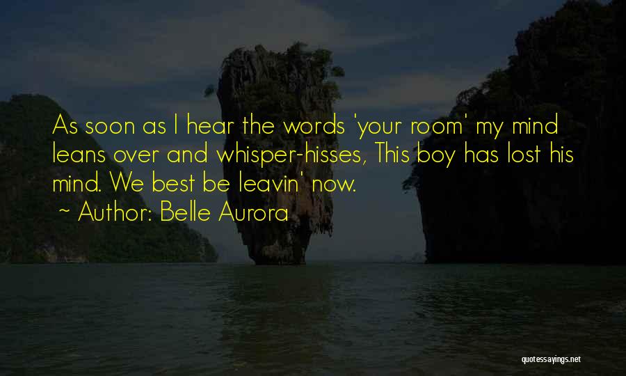 Belle Aurora Quotes: As Soon As I Hear The Words 'your Room' My Mind Leans Over And Whisper-hisses, This Boy Has Lost His