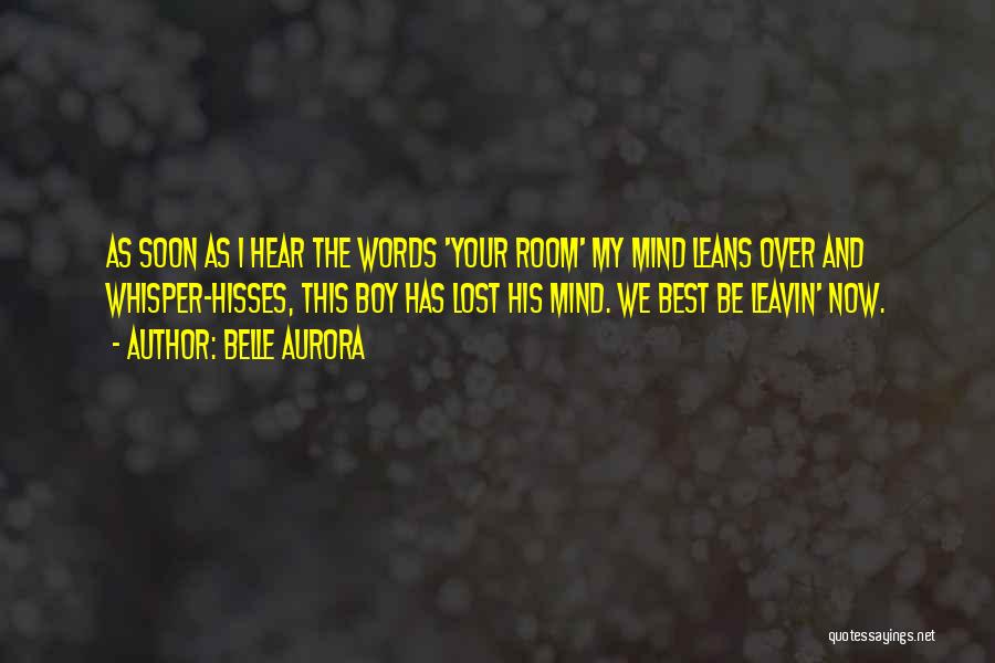 Belle Aurora Quotes: As Soon As I Hear The Words 'your Room' My Mind Leans Over And Whisper-hisses, This Boy Has Lost His