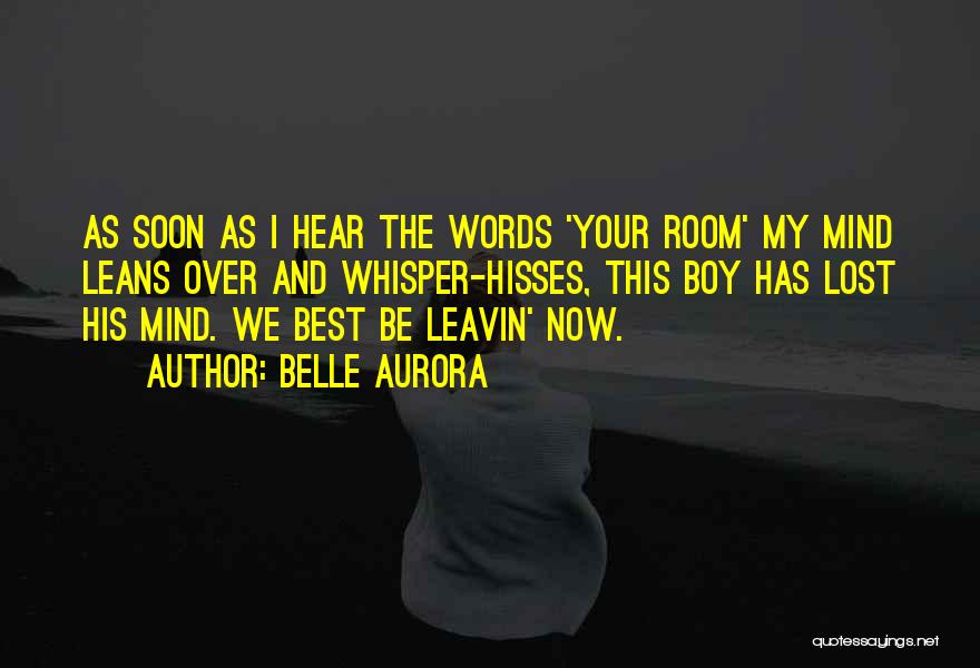 Belle Aurora Quotes: As Soon As I Hear The Words 'your Room' My Mind Leans Over And Whisper-hisses, This Boy Has Lost His