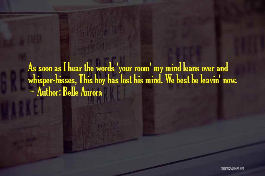 Belle Aurora Quotes: As Soon As I Hear The Words 'your Room' My Mind Leans Over And Whisper-hisses, This Boy Has Lost His