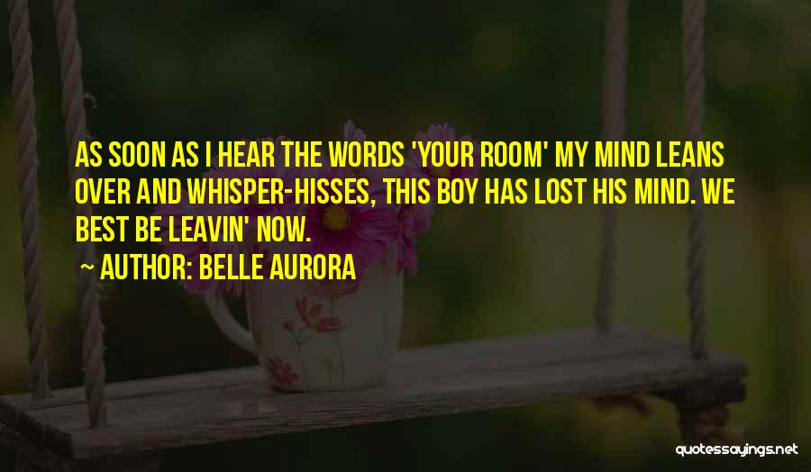 Belle Aurora Quotes: As Soon As I Hear The Words 'your Room' My Mind Leans Over And Whisper-hisses, This Boy Has Lost His