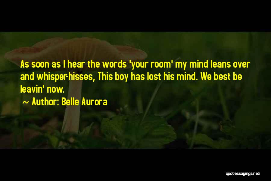 Belle Aurora Quotes: As Soon As I Hear The Words 'your Room' My Mind Leans Over And Whisper-hisses, This Boy Has Lost His