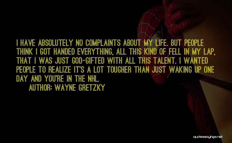 Wayne Gretzky Quotes: I Have Absolutely No Complaints About My Life. But People Think I Got Handed Everything, All This Kind Of Fell