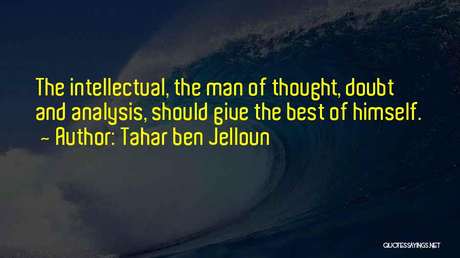 Tahar Ben Jelloun Quotes: The Intellectual, The Man Of Thought, Doubt And Analysis, Should Give The Best Of Himself.