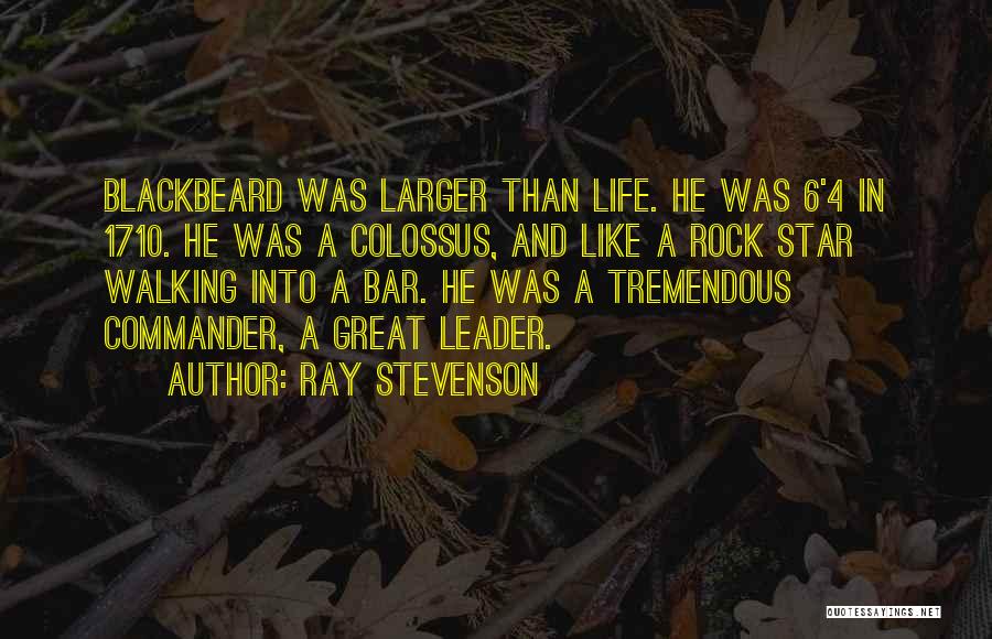 Ray Stevenson Quotes: Blackbeard Was Larger Than Life. He Was 6'4 In 1710. He Was A Colossus, And Like A Rock Star Walking