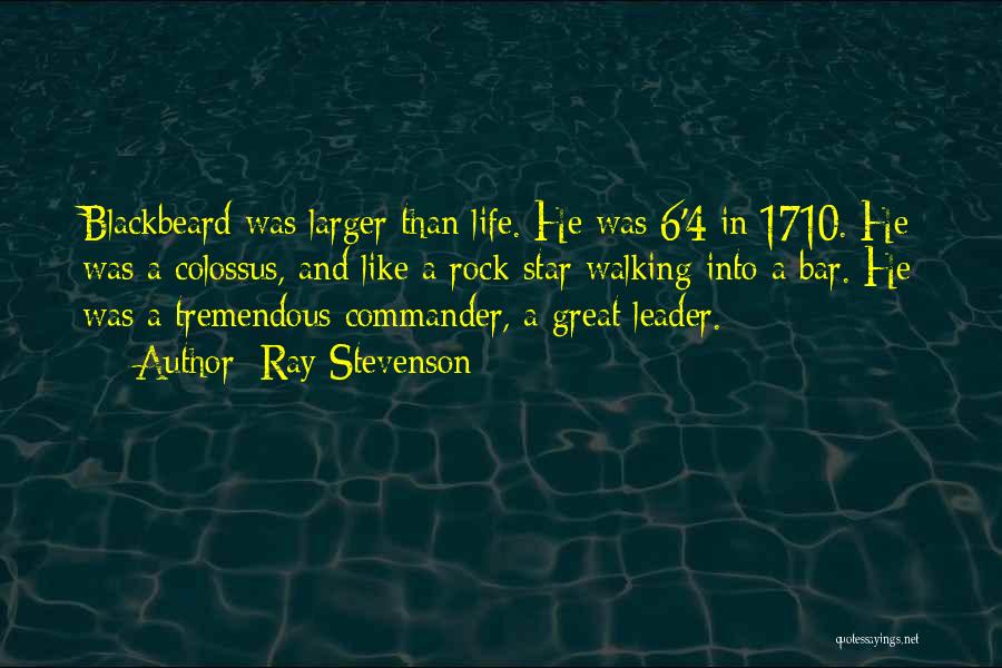 Ray Stevenson Quotes: Blackbeard Was Larger Than Life. He Was 6'4 In 1710. He Was A Colossus, And Like A Rock Star Walking