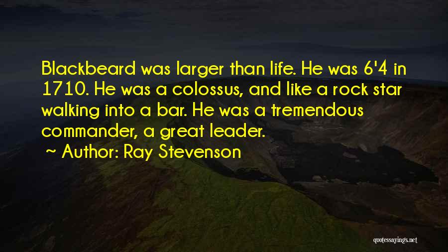 Ray Stevenson Quotes: Blackbeard Was Larger Than Life. He Was 6'4 In 1710. He Was A Colossus, And Like A Rock Star Walking