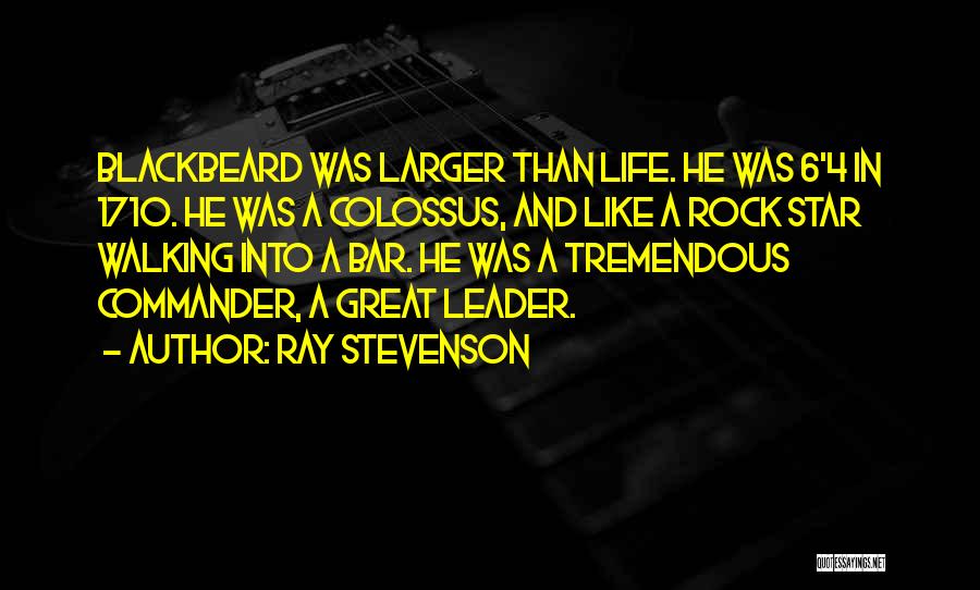 Ray Stevenson Quotes: Blackbeard Was Larger Than Life. He Was 6'4 In 1710. He Was A Colossus, And Like A Rock Star Walking