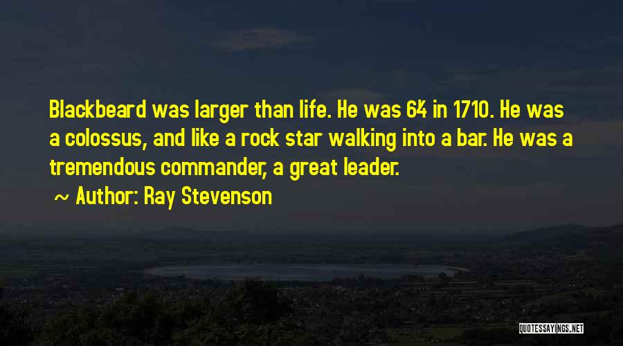 Ray Stevenson Quotes: Blackbeard Was Larger Than Life. He Was 6'4 In 1710. He Was A Colossus, And Like A Rock Star Walking