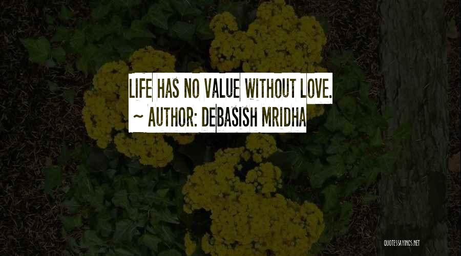 Debasish Mridha Quotes: Life Has No Value Without Love.