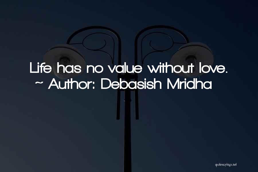 Debasish Mridha Quotes: Life Has No Value Without Love.