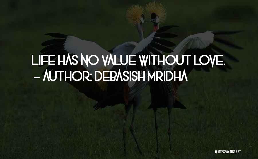 Debasish Mridha Quotes: Life Has No Value Without Love.