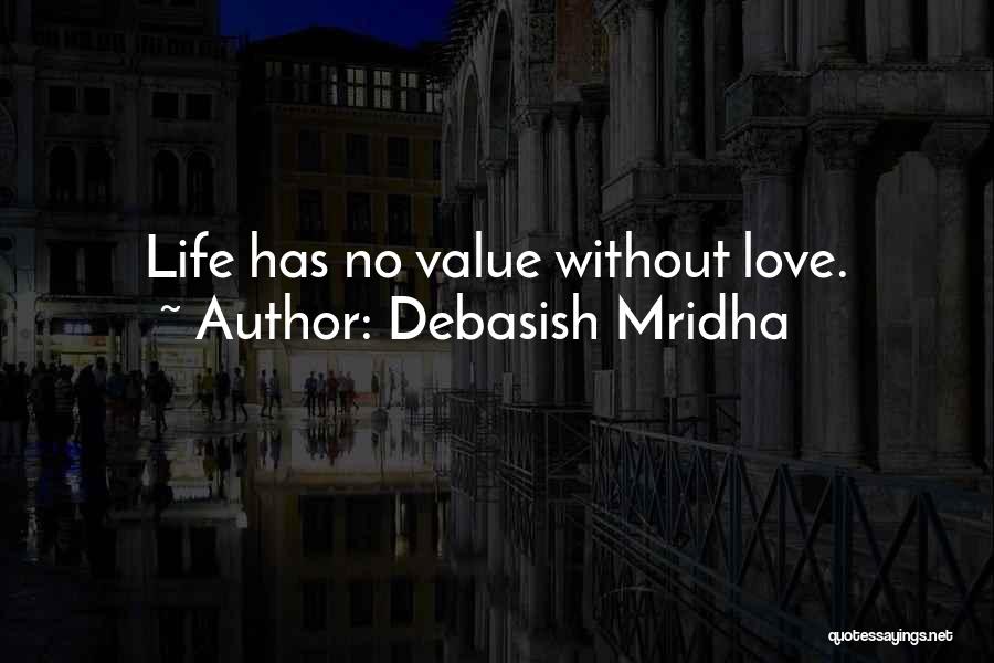 Debasish Mridha Quotes: Life Has No Value Without Love.