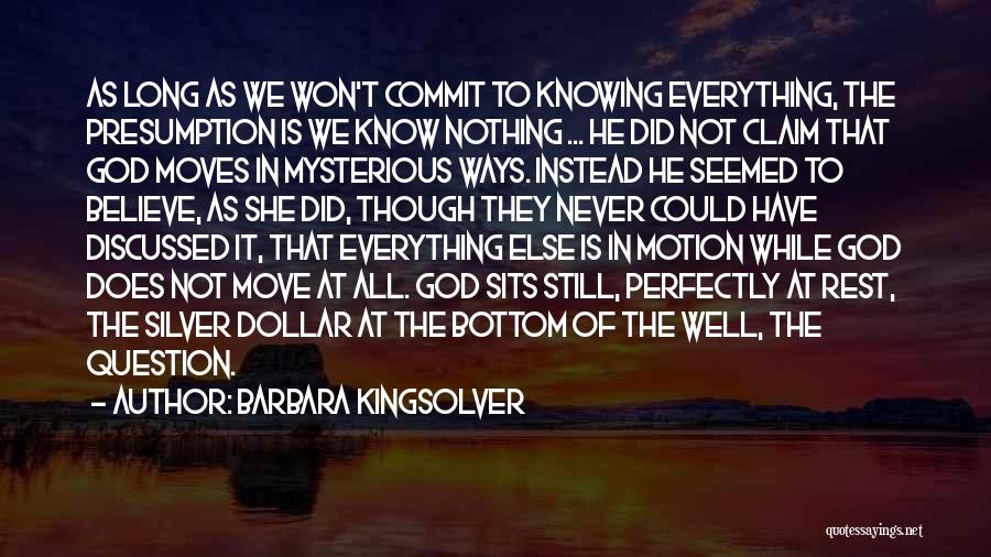 Barbara Kingsolver Quotes: As Long As We Won't Commit To Knowing Everything, The Presumption Is We Know Nothing ... He Did Not Claim