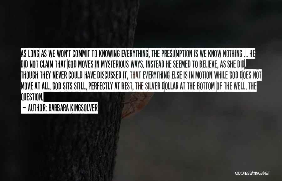 Barbara Kingsolver Quotes: As Long As We Won't Commit To Knowing Everything, The Presumption Is We Know Nothing ... He Did Not Claim