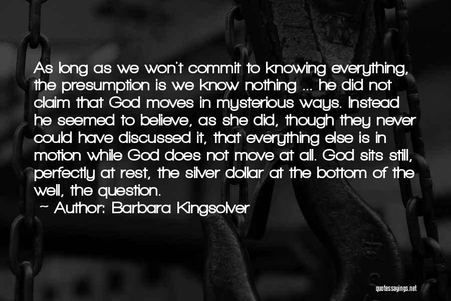 Barbara Kingsolver Quotes: As Long As We Won't Commit To Knowing Everything, The Presumption Is We Know Nothing ... He Did Not Claim