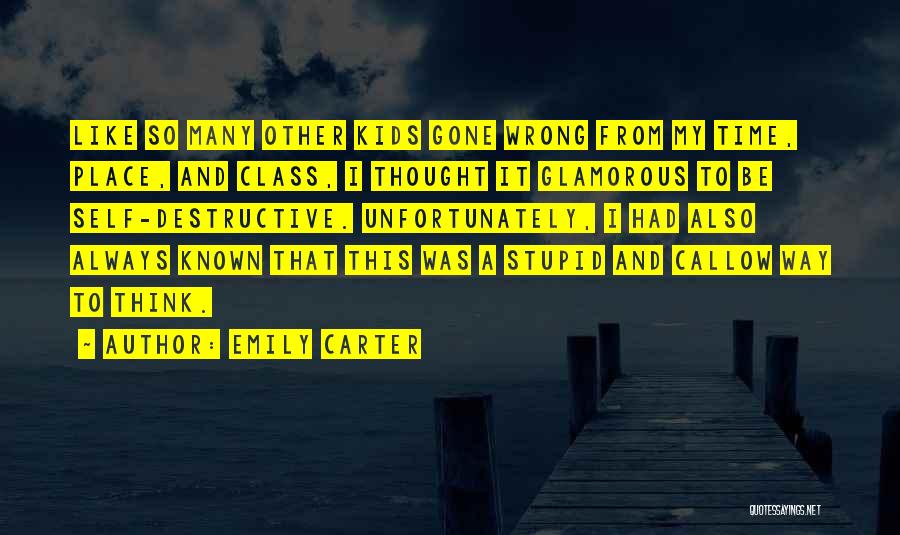 Emily Carter Quotes: Like So Many Other Kids Gone Wrong From My Time, Place, And Class, I Thought It Glamorous To Be Self-destructive.