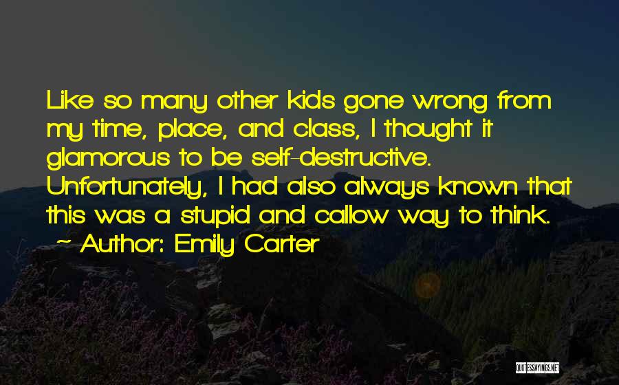 Emily Carter Quotes: Like So Many Other Kids Gone Wrong From My Time, Place, And Class, I Thought It Glamorous To Be Self-destructive.