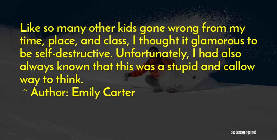 Emily Carter Quotes: Like So Many Other Kids Gone Wrong From My Time, Place, And Class, I Thought It Glamorous To Be Self-destructive.