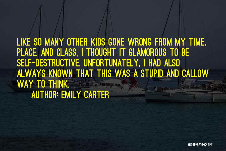 Emily Carter Quotes: Like So Many Other Kids Gone Wrong From My Time, Place, And Class, I Thought It Glamorous To Be Self-destructive.