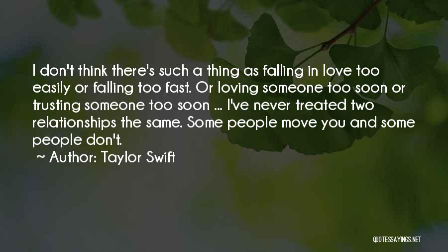 Taylor Swift Quotes: I Don't Think There's Such A Thing As Falling In Love Too Easily Or Falling Too Fast. Or Loving Someone