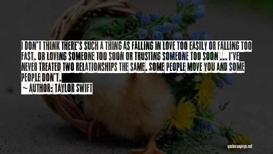 Taylor Swift Quotes: I Don't Think There's Such A Thing As Falling In Love Too Easily Or Falling Too Fast. Or Loving Someone