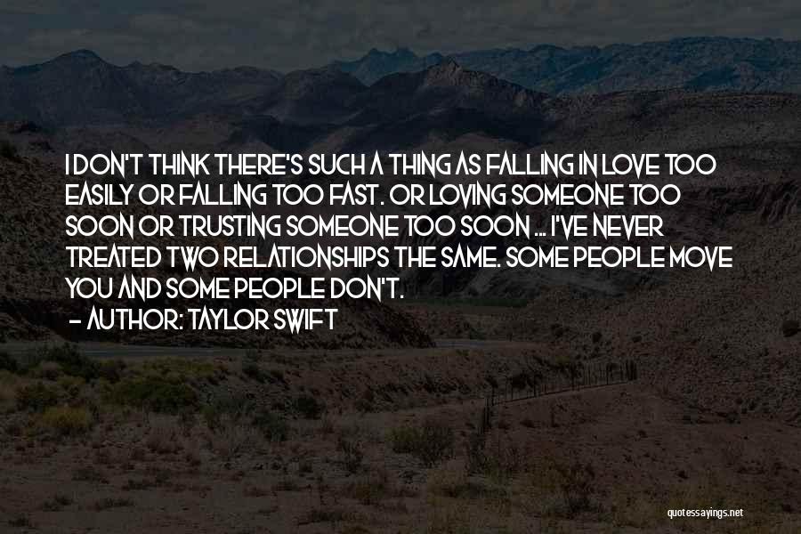 Taylor Swift Quotes: I Don't Think There's Such A Thing As Falling In Love Too Easily Or Falling Too Fast. Or Loving Someone