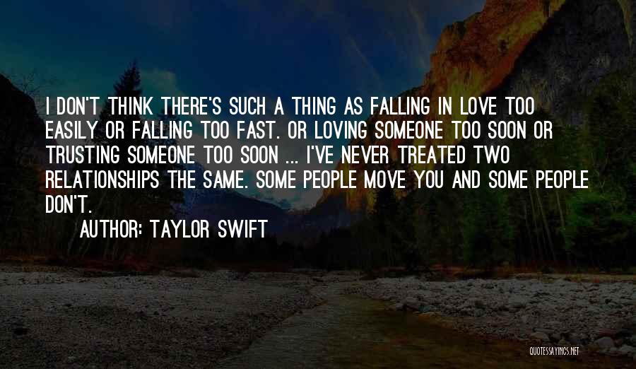 Taylor Swift Quotes: I Don't Think There's Such A Thing As Falling In Love Too Easily Or Falling Too Fast. Or Loving Someone