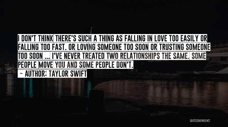 Taylor Swift Quotes: I Don't Think There's Such A Thing As Falling In Love Too Easily Or Falling Too Fast. Or Loving Someone