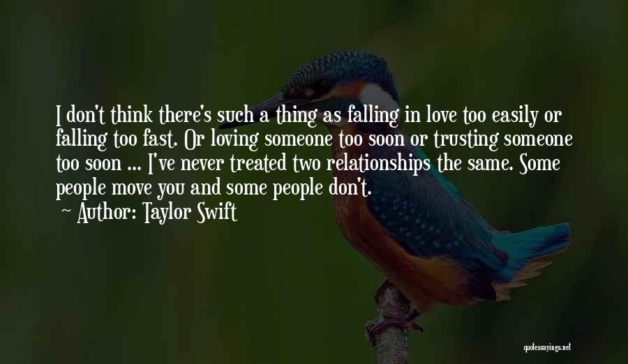 Taylor Swift Quotes: I Don't Think There's Such A Thing As Falling In Love Too Easily Or Falling Too Fast. Or Loving Someone