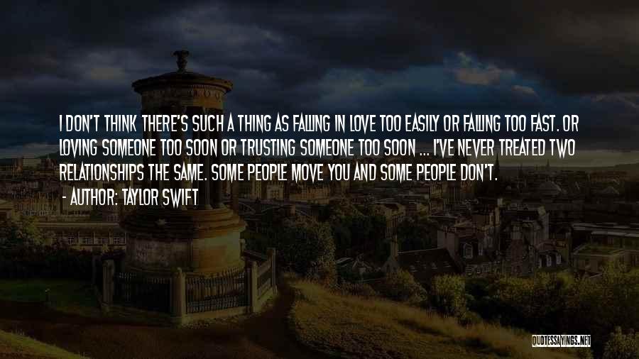 Taylor Swift Quotes: I Don't Think There's Such A Thing As Falling In Love Too Easily Or Falling Too Fast. Or Loving Someone