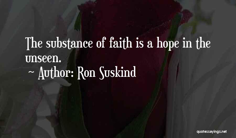 Ron Suskind Quotes: The Substance Of Faith Is A Hope In The Unseen.