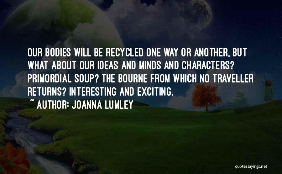 Joanna Lumley Quotes: Our Bodies Will Be Recycled One Way Or Another, But What About Our Ideas And Minds And Characters? Primordial Soup?