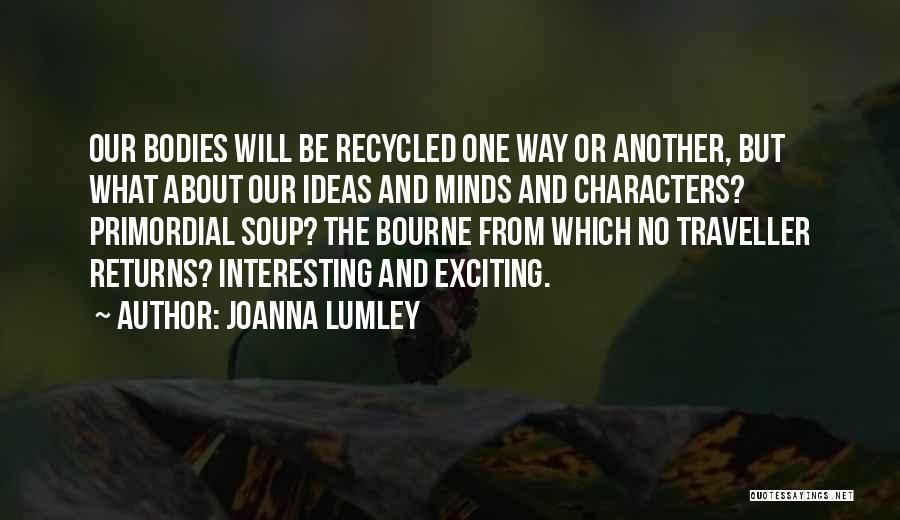 Joanna Lumley Quotes: Our Bodies Will Be Recycled One Way Or Another, But What About Our Ideas And Minds And Characters? Primordial Soup?