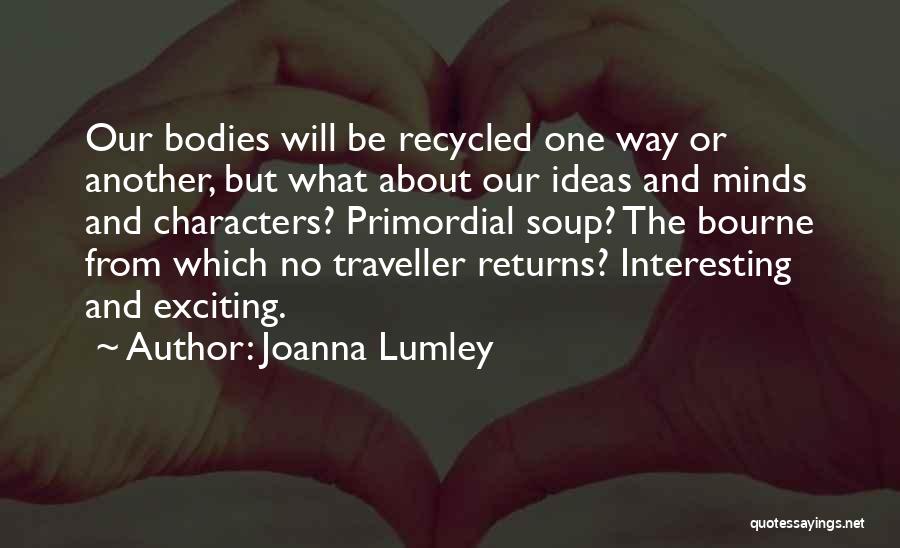 Joanna Lumley Quotes: Our Bodies Will Be Recycled One Way Or Another, But What About Our Ideas And Minds And Characters? Primordial Soup?