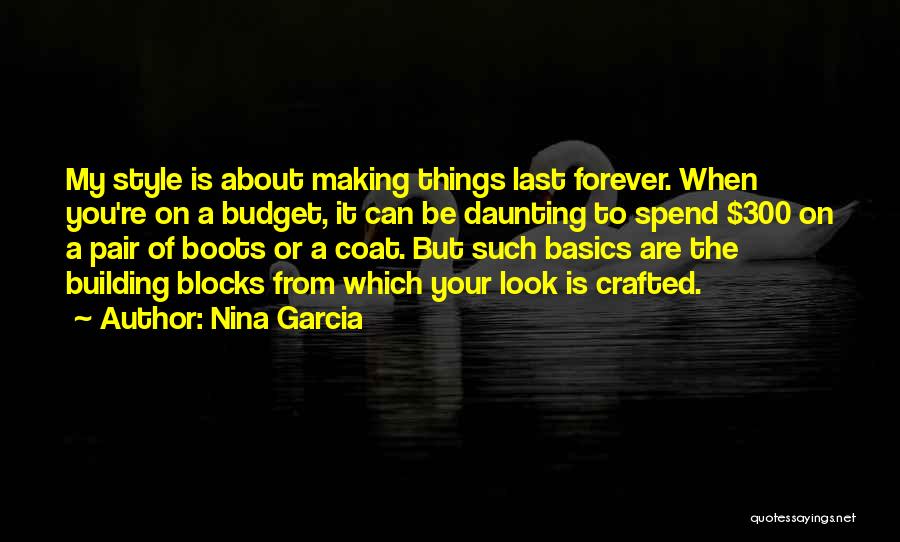 Nina Garcia Quotes: My Style Is About Making Things Last Forever. When You're On A Budget, It Can Be Daunting To Spend $300