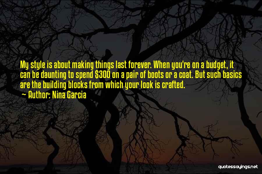 Nina Garcia Quotes: My Style Is About Making Things Last Forever. When You're On A Budget, It Can Be Daunting To Spend $300